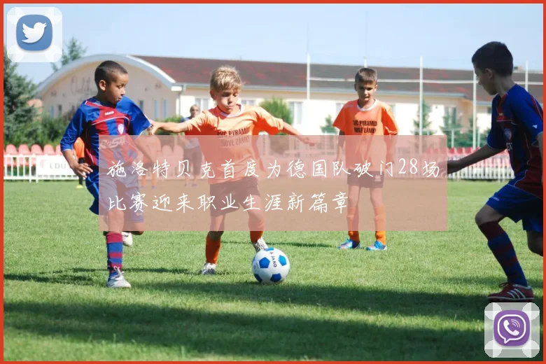 施洛特贝克首度为德国队破门28场比赛迎来职业生涯新篇章
