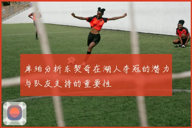 库珀分析东契奇在湖人夺冠的潜力与队友支持的重要性