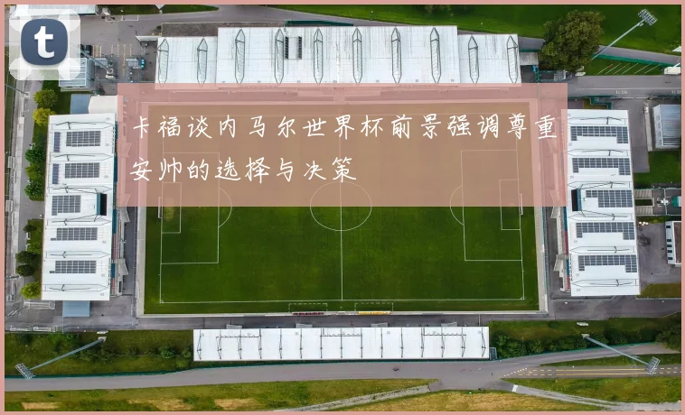 卡福谈内马尔世界杯前景强调尊重安帅的选择与决策