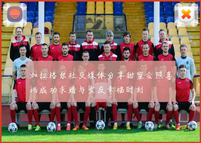 加拉格尔社交媒体分享甜蜜合照喜讯成功求婚与女友幸福时刻