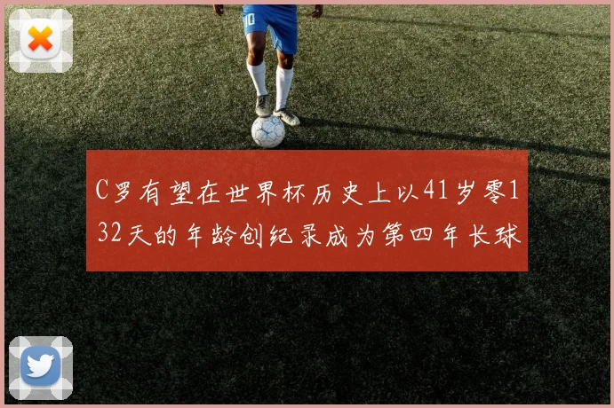 C罗有望在世界杯历史上以41岁零132天的年龄创纪录成为第四年长球员