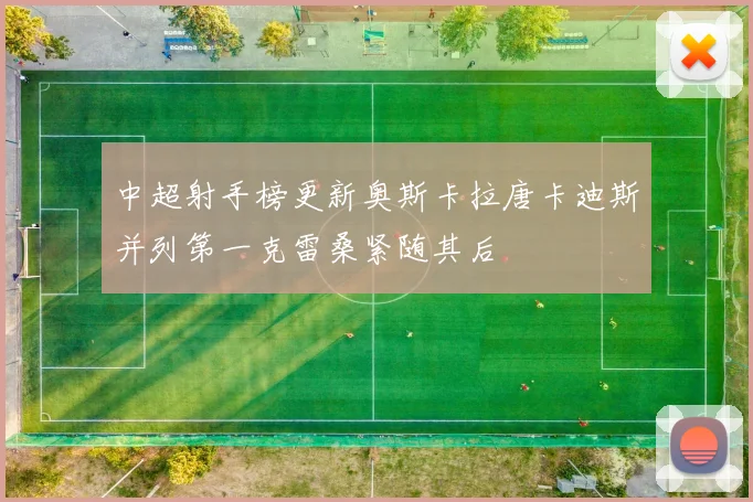 中超射手榜更新奥斯卡拉唐卡迪斯并列第一克雷桑紧随其后