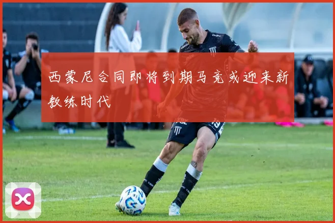 西蒙尼合同即将到期马竞或迎来新教练时代