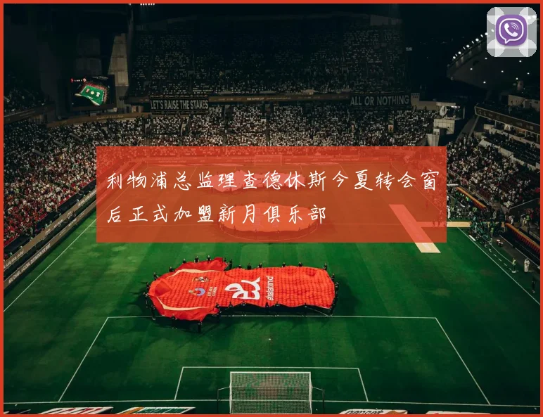 利物浦总监理查德休斯今夏转会窗后正式加盟新月俱乐部